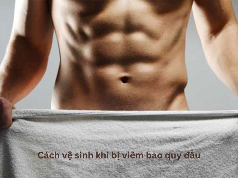 Cách vệ sinh khi bị viêm bao quy đầu