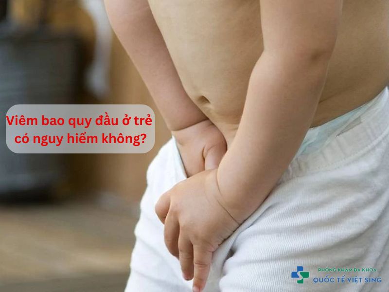 Viêm bao quy đầu ở trẻ có nguy hiểm không?